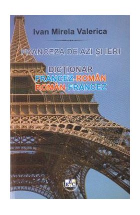 Franceza de azi si ieri: dictionar francez-roman, roman-francez - Ivan Mirela Valerica