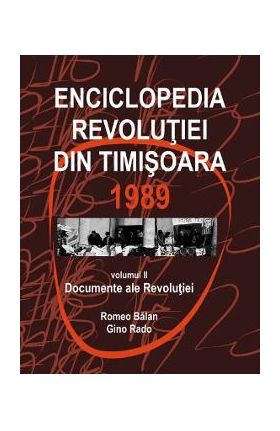 Enciclopedia Revolutiei din Timisoara 1989 Vol.2: Documente ale Revolutiei - Romeo Balan, Gino Rado