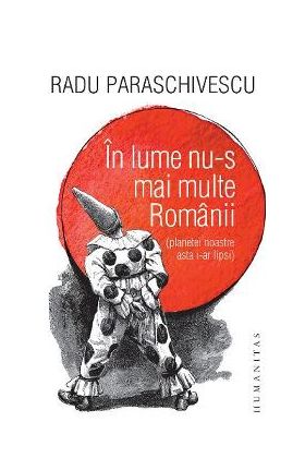 In lume nu-s mai multe Romanii (planetei noastre asta i-ar lipsi) - Radu Paraschivescu