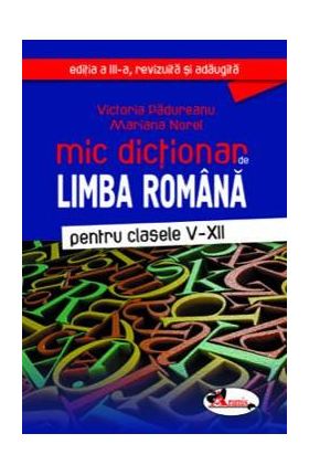 Mic dictionar de Limba romana - Clasele 5-12. Ed.3 - Victoria Padureanu, Mariana Norel