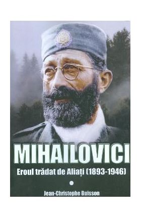 Mihailovici, eroul tradat de aliati 1893-1946 - Jean-Christophe Buisson