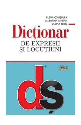 Dictionar de expresii si locutiuni - Elena Comsulea, Valentina Serban, Sabina Teius