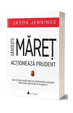 Gandeste maret, actioneaza prudent - Jason Jennings