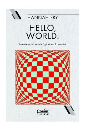 Hello, world! Revolutia informatica si viitorul omenirii - Hannah Fry