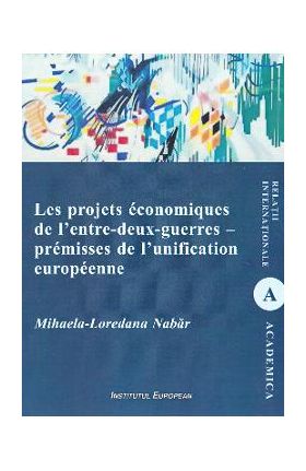 Les projets economiques de l'entre-deux-guerres - premisses de l'unification europeenne - Mihaela-Loredana Nabar