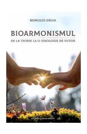 Bioarmonismul, de la teorie la o ideologie de viitor - Romulus Gruia