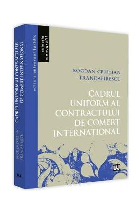 Cadrul uniform al contractului de comert international - Bogdan Cristian Trandafirescu