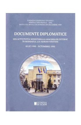 Documente diplomatice: din activitatea Ministerului Afacerilor Externe in mandatul lui Adrian Nastase: iulie 1990 - octombrie 1992