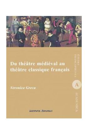 Du theatre medieval au theatre classique francais - Veronica Grecu