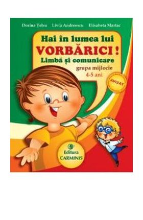 Hai in lumea lui Vorbarici! Limba si comunicare grupa mijlocie 4-5 ani - Dorina Telea
