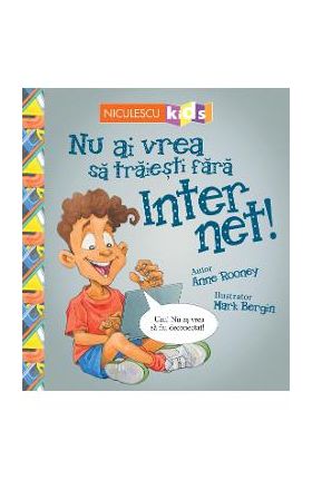 Nu ai vrea sa traiesti fara: Internet! - Anne Rooney