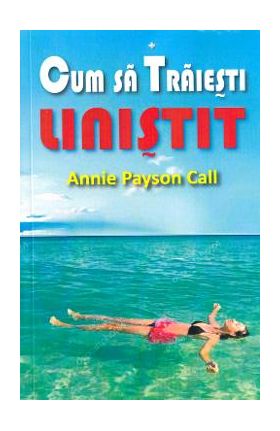 Cum sa traiesti linistit - Annie Payson Call