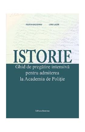 Istorie. Ghid de pregatire intensiva pentru admiterea la Academia de Politie - Felicia Galiceanu, Liviu Lazar