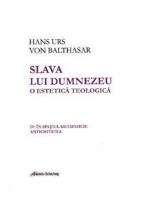 Slava lui Dumnezeu. O estetica teologica Vol. IV - Hans Urs von Balthasar