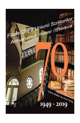 70. Filiala Cluj a Uniunii Scriitorilor din Romania. Almanahul literar. 1949-2019 - Irina Petras