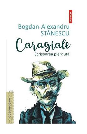 Caragiale. Scrisoarea pierduta - Bogdan-Alexandru Stanescu