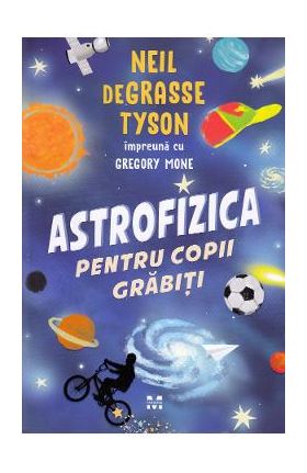 Astrofizica pentru copii grabiti - Neil de Grasse Tyson, Gregory Mone