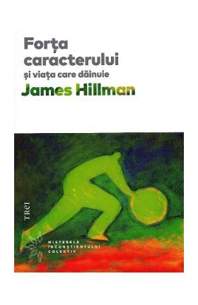 Forta caracterului si viata care dainuie - James Hillman