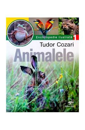 Animalele. Enciclopedie ilustrata Vol. I - Tudor Cozari