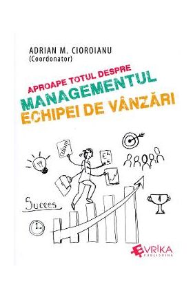 Aproape totul despre managementul echipei de vanzari - Adrian M. Cioroianu