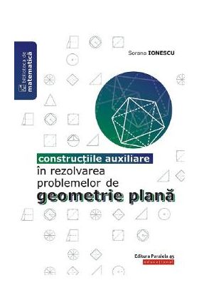 Constructiile auxiliare in rezolvarea problemelor de geometrie plana - Sorana Ionescu