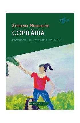 Copilaria. Reconstituiri literare dupa 1989 - Stefania Mihalache