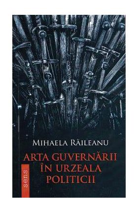 Arta guvernarii in urzeala politicii - Mihaela Raileanu