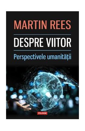 Despre viitor. Perspectivele umanitatii - Martin Rees