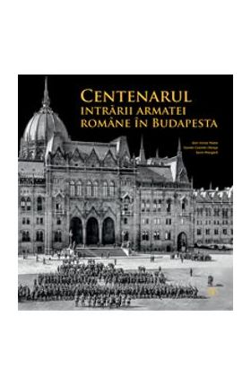 Centenarul intrarii armatei romane in Budapesta - Alin-Victor Matei, Daniel-Cosmin Obreja, Sorin Margarit