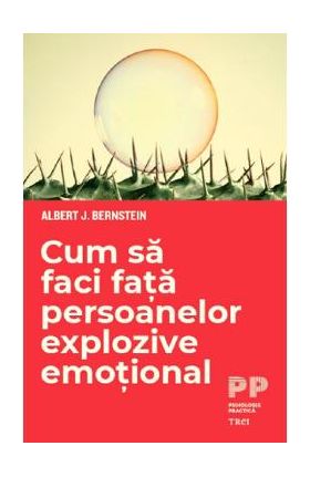 Cum sa faci fata persoanelor explozive emotional - Albert J. Bernstein