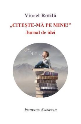 Citeste-ma pe mine. Jurnal de idei - Viorel Rotila