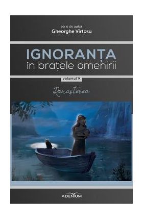 Ignoranta in bratele omenirii Vol.5: Renasterea - Gheorghe Virtosu