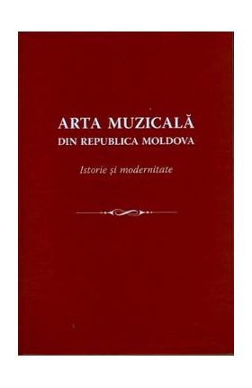 Arta muzicala din Republica Moldova. Istorie si modernitate