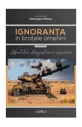 Ignoranta in bratele omenirii Vol.4: Libertatea, pregustare a vesniciei - Gheorghe Virtosu