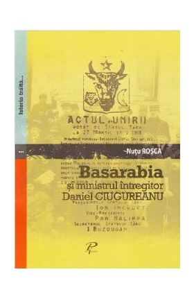 Basarabia si ministrul intregitor Daniel Ciugureanu - Nutu Rosca