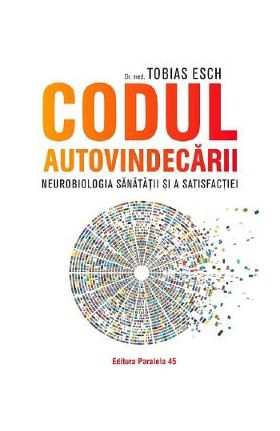 Codul autovindecarii. Neurobiologia sanatatii si a satisfactiei - Tobias Esch