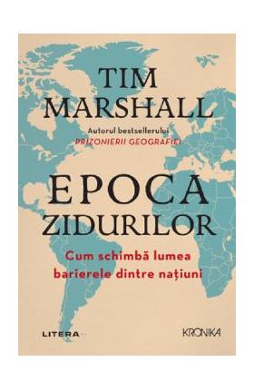 Epoca zidurilor. Cum schimba lumea barierele dintre natiuni - Tim Marshall