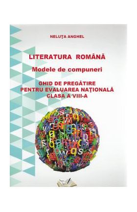 Literatura romana. Modele de compuneri. Evaluare nationala - Clasa 8 - Neluta Anghel