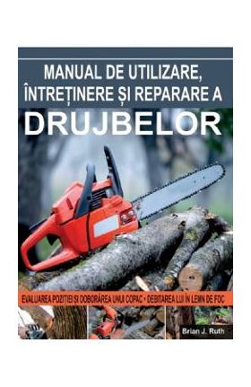 Manual de utilizare, intretinere si reparare a drujbelor - Brian J. Ruth