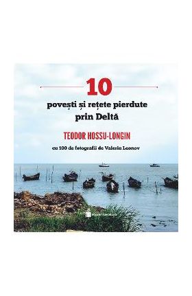 10 povesti si retete pierdute prin Delta - Teodor Hossu-Longin