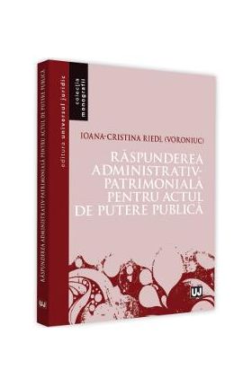 Raspunderea administrativ-patrimoniala pentru actul de putere publica - Ioana-Cristina Riedl (Voroniuc)