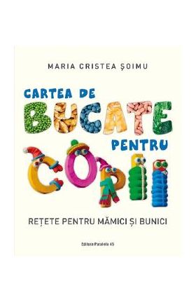 Cartea de bucate pentru copii. Retete pentru mamici si bunici - Maria Cristea Soimu