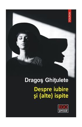 Despre iubire si (alte) ispite. Povestiri - Dragos Ghitulete