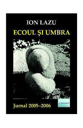 Ecoul si umbra. Jurnal 2005-2006 - Ion Lazu