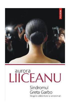 Sindromul Greta Garbo. Despre celebritate si anonimat - Aurora Liiceanu