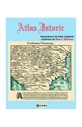 Atlas istoric - Reproduceri de harti originale, explicate de Dinu C. Giurescu