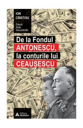 De la fondul Antonescu, la conturile lui Ceausescu - Ion Cristoiu