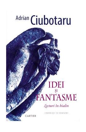 Idei si fantasme. Lecturi in hialin - Adrian Ciubotaru