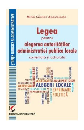 Legea pentru alegerea autoritatilor administratiei publice locale, comentata si adnotata - Mihai Cristian Apostolache