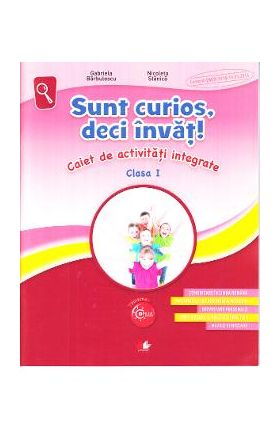 Sunt curios, deci invat! Caiet de activitati integrate - Clasa 1 - Gabriela Barbulescu, Nicoleta Stanica